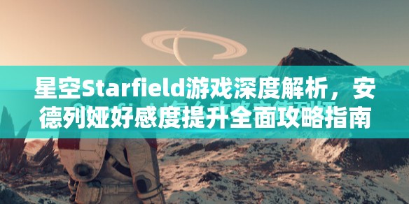 星空Starfield游戏深度解析，安德列娅好感度提升全面攻略指南