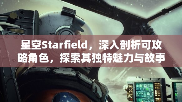 星空Starfield，深入剖析可攻略角色，探索其独特魅力与故事背景