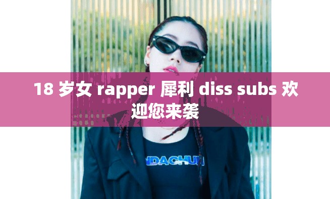 18 岁女 rapper 犀利 diss subs 欢迎您来袭