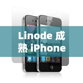 Linode 成熟 iPhone ：开启智能通讯的卓越之旅