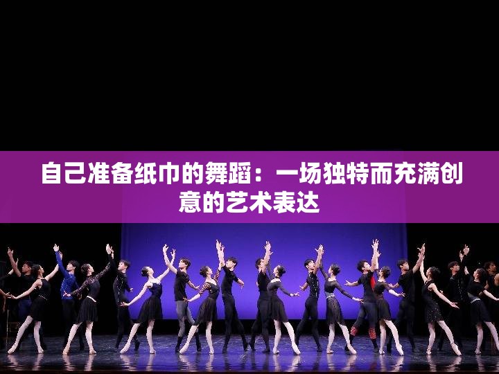自己准备纸巾的舞蹈：一场独特而充满创意的艺术表达