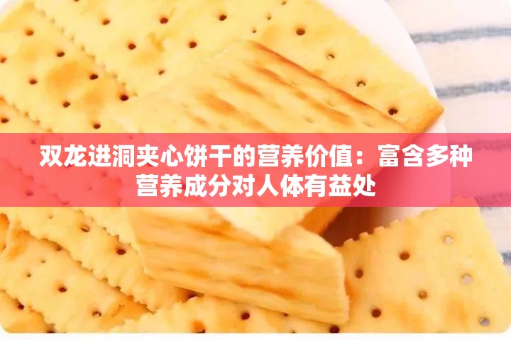 双龙进洞夹心饼干的营养价值：富含多种营养成分对人体有益处