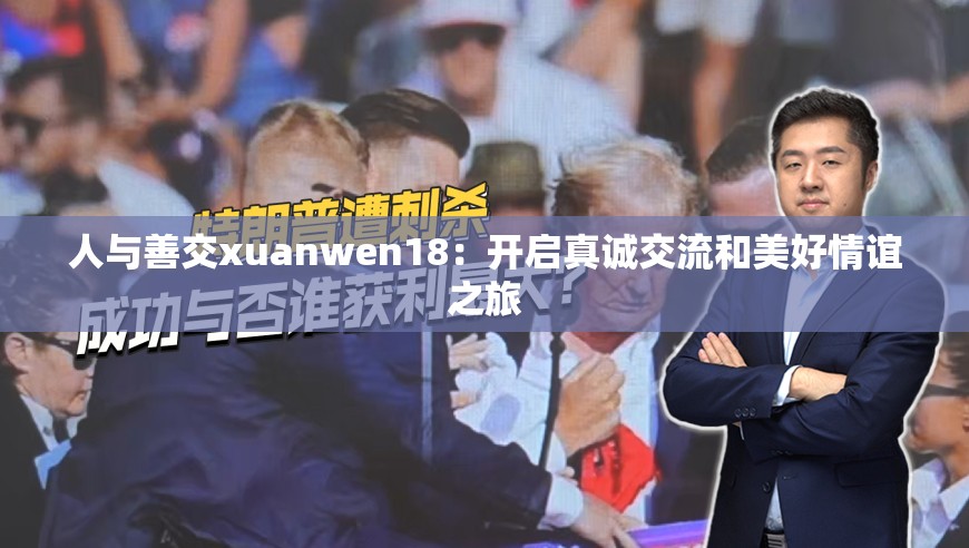 人与善交xuanwen18：开启真诚交流和美好情谊之旅