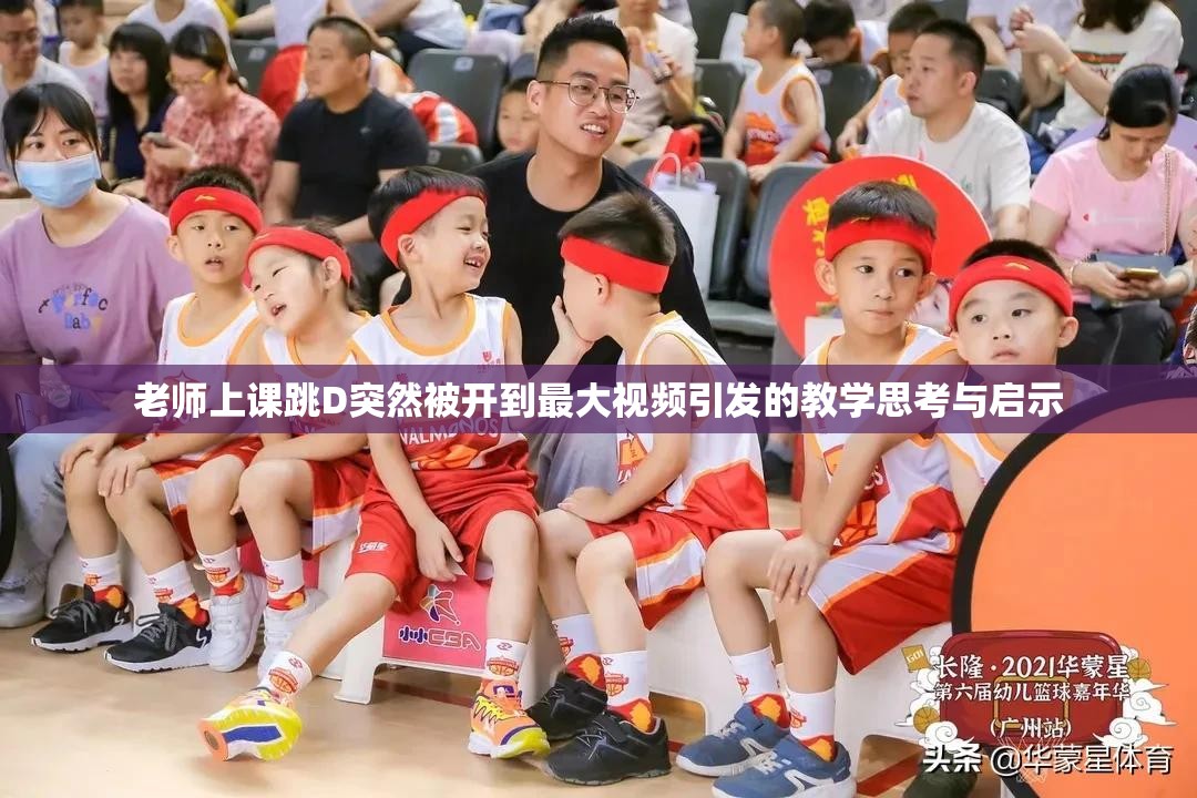 老师上课跳D突然被开到最大视频引发的教学思考与启示