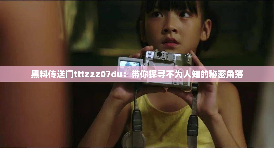 黑料传送门tttzzz07du：带你探寻不为人知的秘密角落