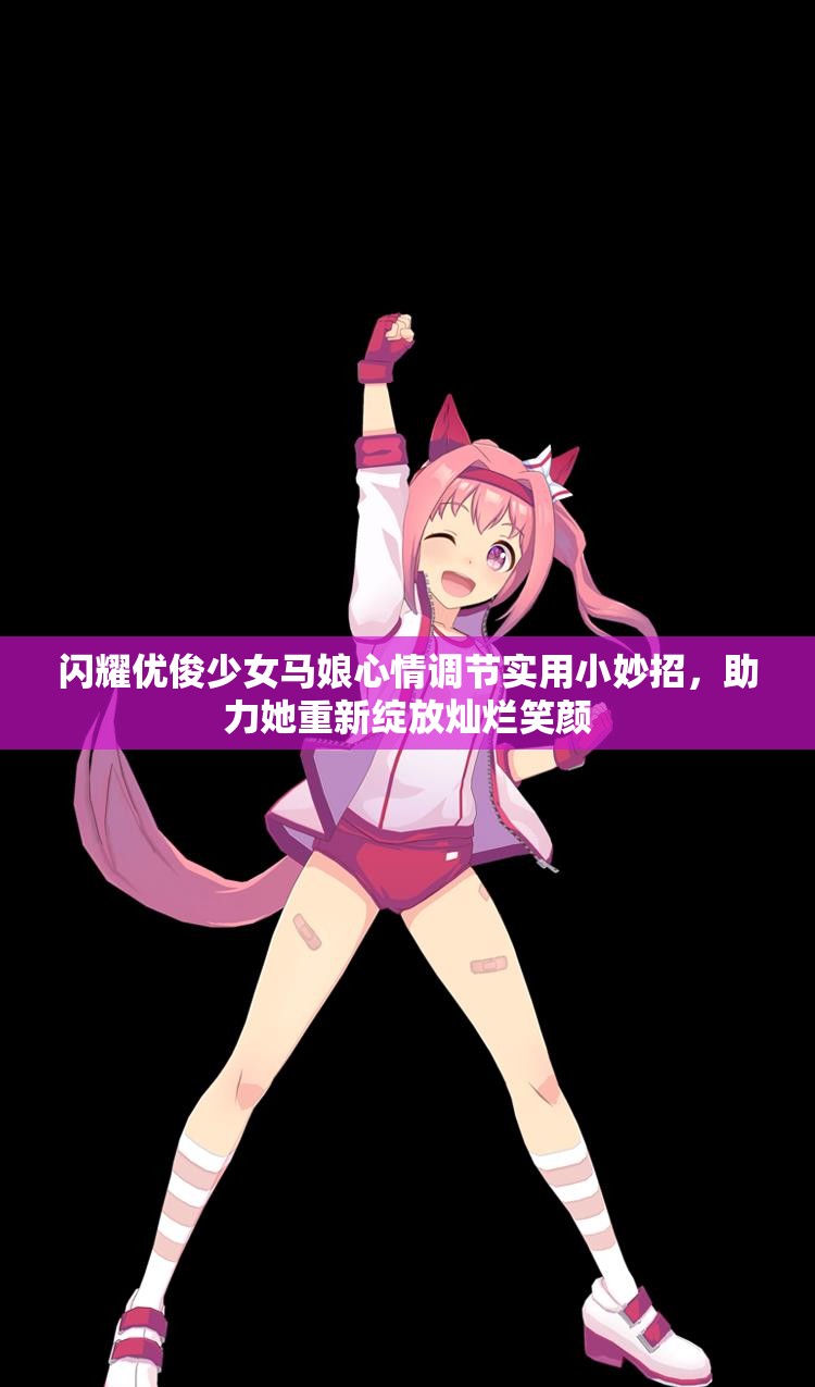 闪耀优俊少女马娘心情调节实用小妙招，助力她重新绽放灿烂笑颜