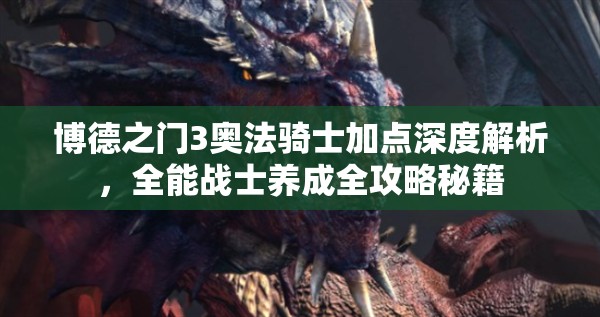 博德之门3奥法骑士加点深度解析，全能战士养成全攻略秘籍