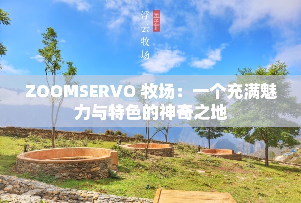 ZOOMSERVO 牧场：一个充满魅力与特色的神奇之地