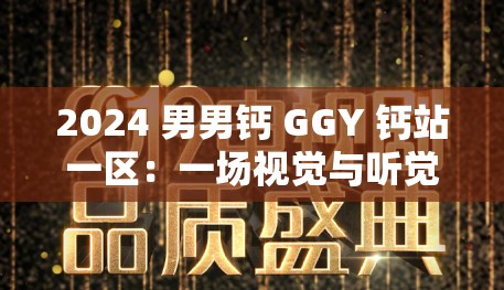 2024 男男钙 GGY 钙站一区：一场视觉与听觉的震撼盛宴