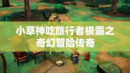 小草神吃旅行者极霸之奇幻冒险传奇