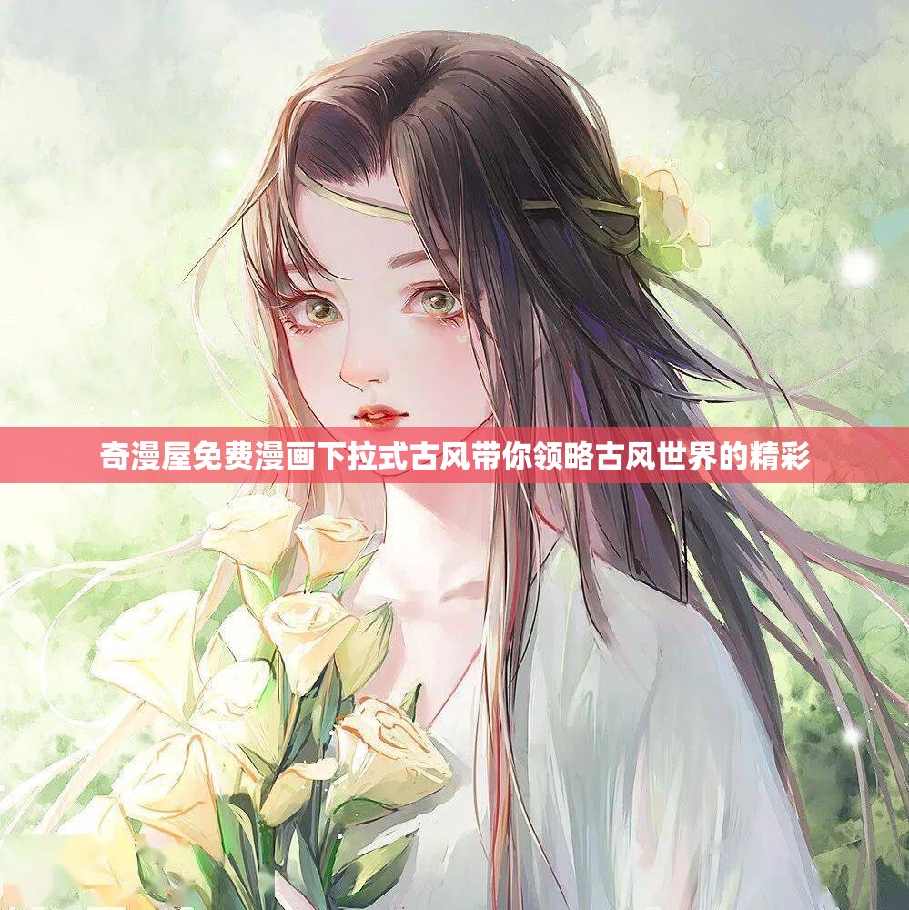奇漫屋免费漫画下拉式古风带你领略古风世界的精彩