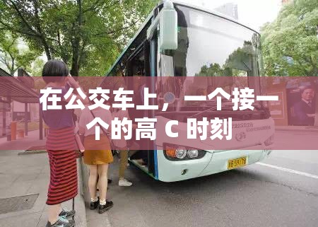 在公交车上，一个接一个的高 C 时刻