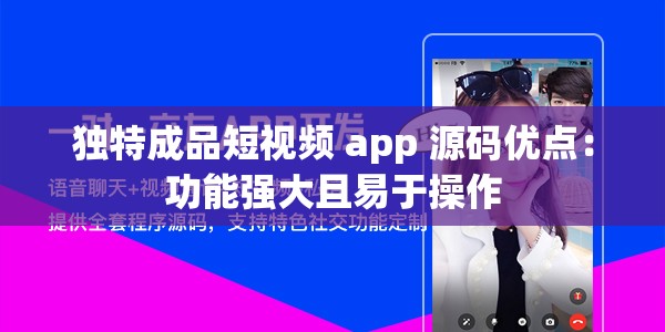 独特成品短视频 app 源码优点：功能强大且易于操作