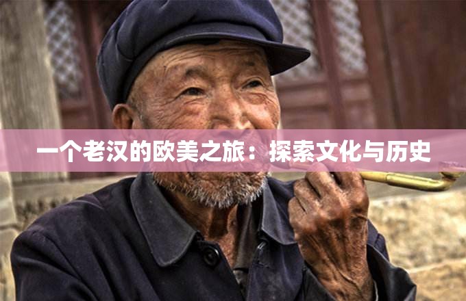 一个老汉的欧美之旅：探索文化与历史