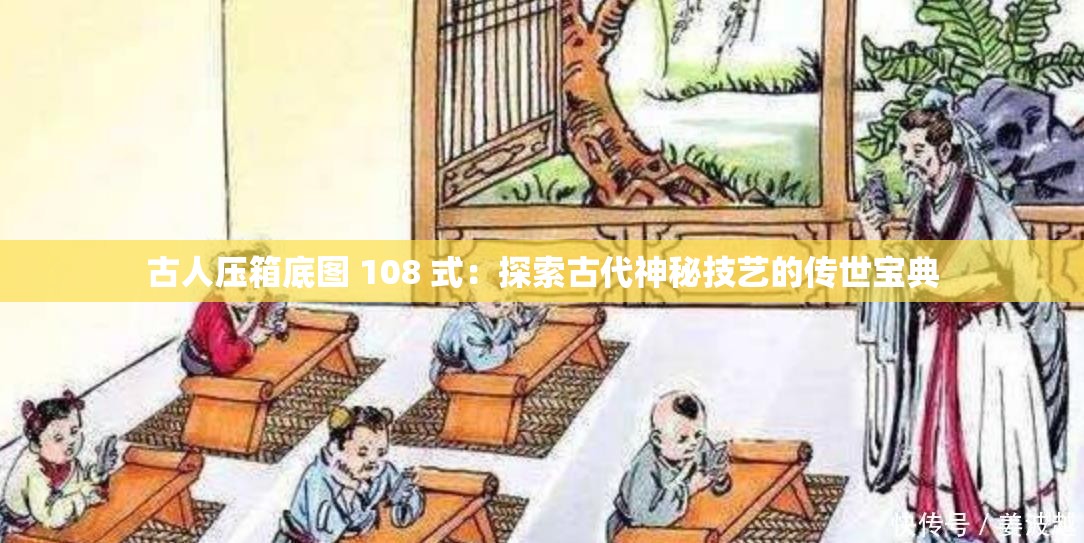 古人压箱底图 108 式：探索古代神秘技艺的传世宝典