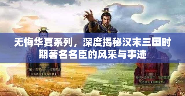 无悔华夏系列，深度揭秘汉末三国时期著名名臣的风采与事迹