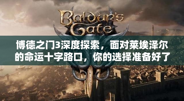 博德之门3深度探索，面对莱埃泽尔的命运十字路口，你的选择准备好了吗？