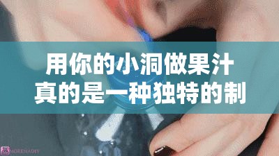 用你的小洞做果汁真的是一种独特的制作方式啊
