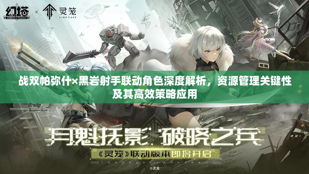 战双帕弥什×黑岩射手联动角色深度解析，资源管理关键性及其高效策略应用
