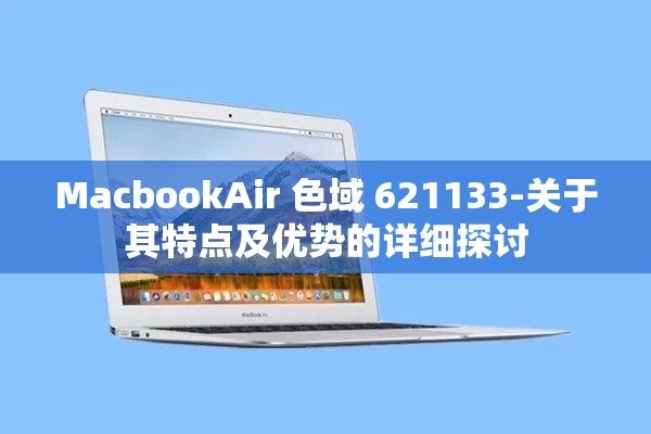 MacbookAir 色域 621133-关于其特点及优势的详细探讨