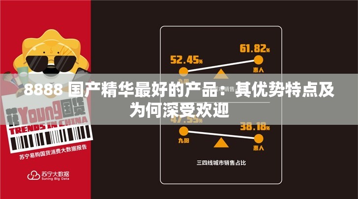 8888 国产精华最好的产品：其优势特点及为何深受欢迎