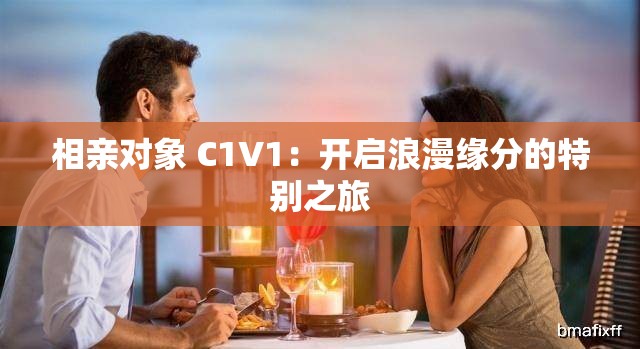 相亲对象 C1V1：开启浪漫缘分的特别之旅