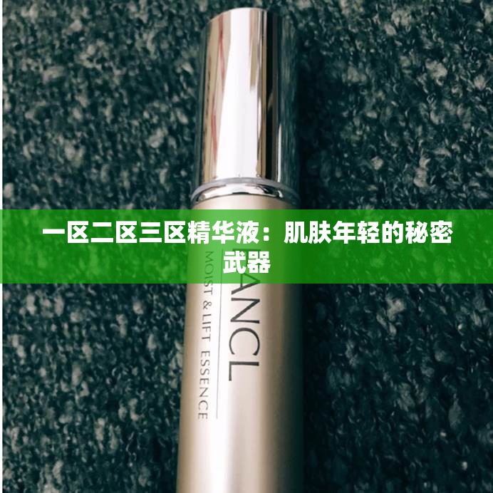 一区二区三区精华液：肌肤年轻的秘密武器