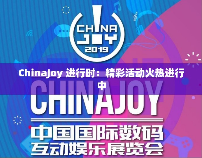 ChinaJoy 进行时：精彩活动火热进行中