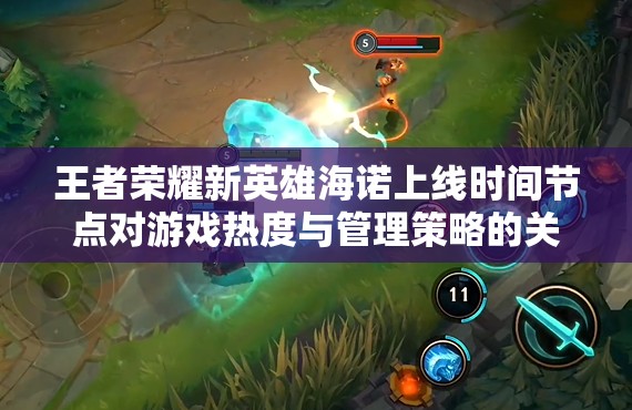 王者荣耀新英雄海诺上线时间节点对游戏热度与管理策略的关键影响