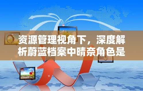 资源管理视角下，深度解析蔚蓝档案中晴奈角色是否值得培养