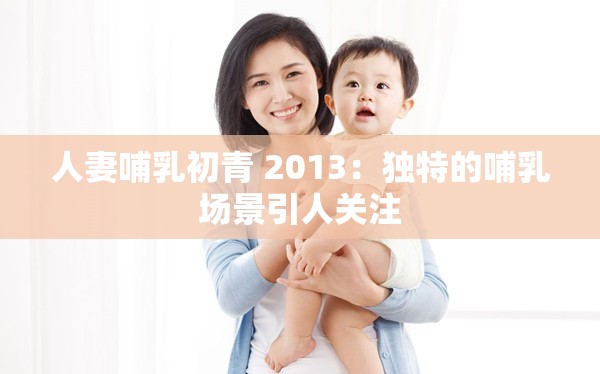 人妻哺乳初青 2013：独特的哺乳场景引人关注
