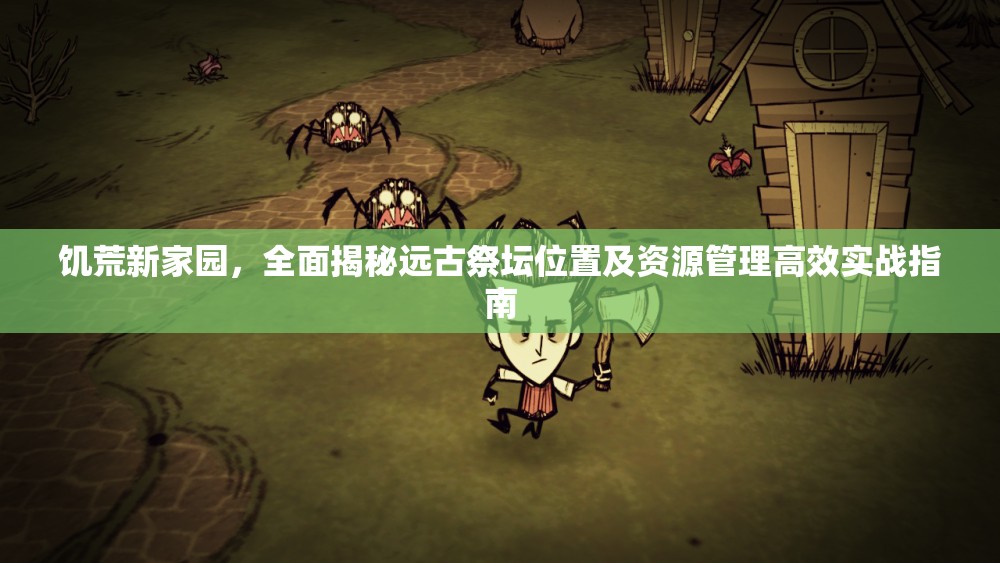 饥荒新家园，全面揭秘远古祭坛位置及资源管理高效实战指南
