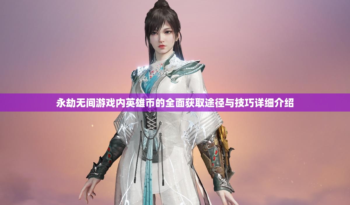永劫无间游戏内英雄币的全面获取途径与技巧详细介绍