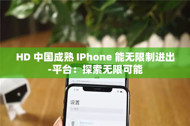 HD 中国成熟 IPhone 能无限制进出-平台：探索无限可能