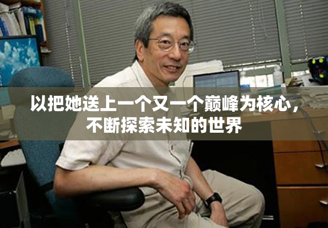 以把她送上一个又一个巅峰为核心，不断探索未知的世界