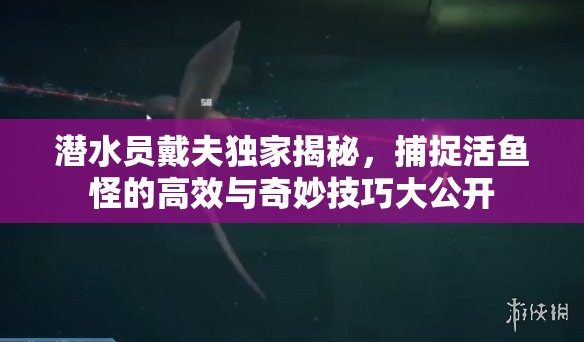 潜水员戴夫独家揭秘，捕捉活鱼怪的高效与奇妙技巧大公开