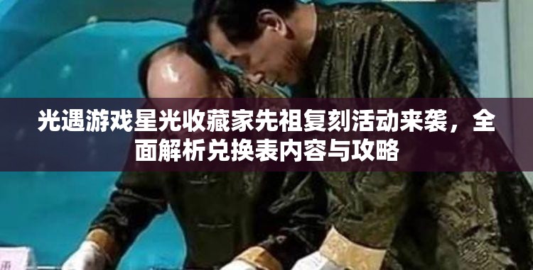 光遇游戏星光收藏家先祖复刻活动来袭，全面解析兑换表内容与攻略