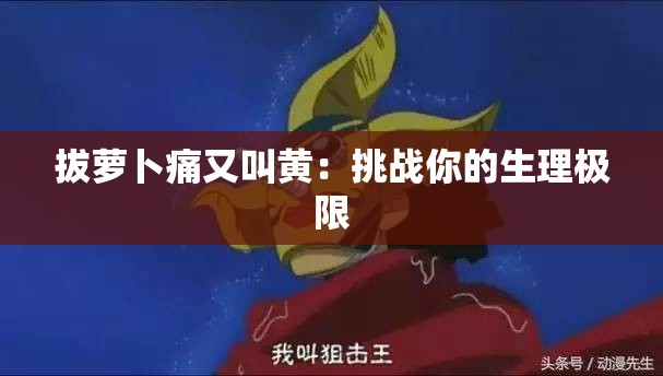 拔萝卜痛又叫黄：挑战你的生理极限