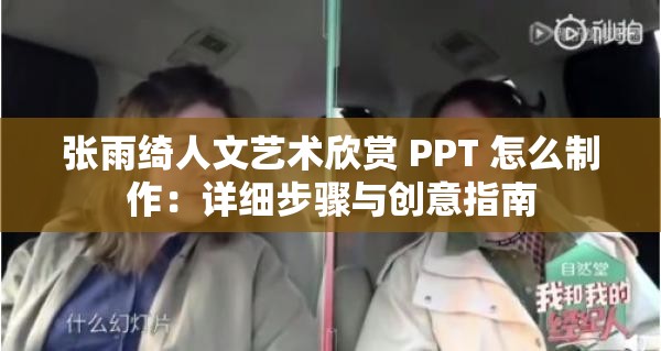 张雨绮人文艺术欣赏 PPT 怎么制作：详细步骤与创意指南