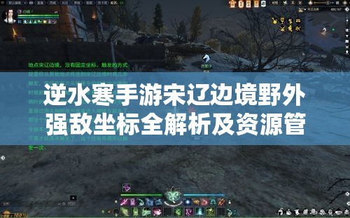 逆水寒手游宋辽边境野外强敌坐标全解析及资源管理高效指南