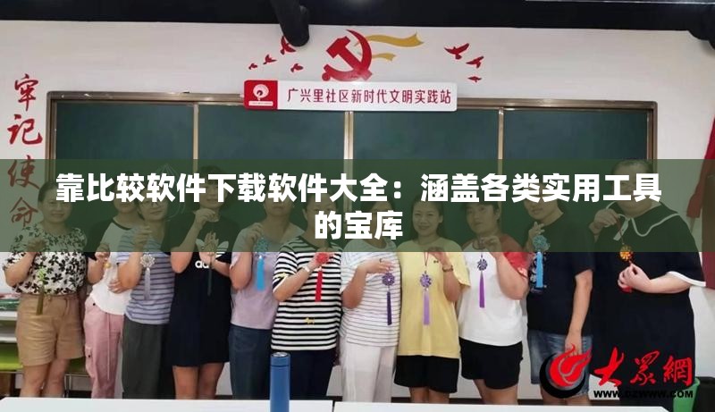 靠比较软件下载软件大全：涵盖各类实用工具的宝库