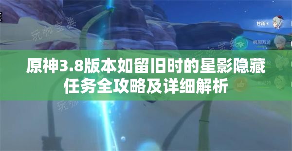 原神3.8版本如留旧时的星影隐藏任务全攻略及详细解析