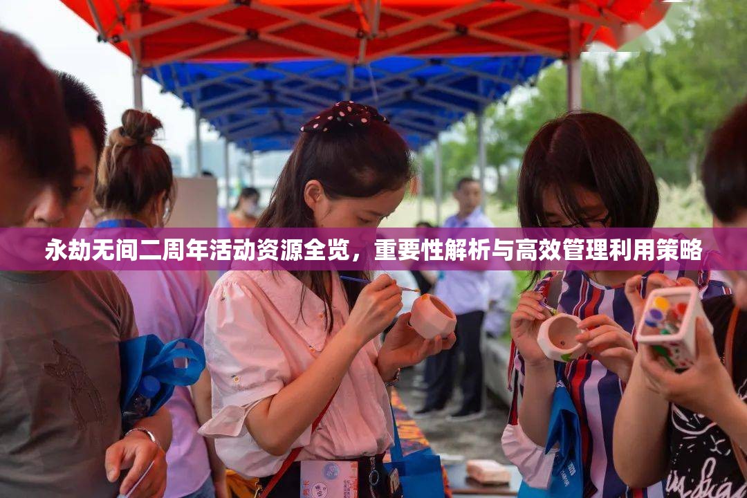 永劫无间二周年活动资源全览，重要性解析与高效管理利用策略