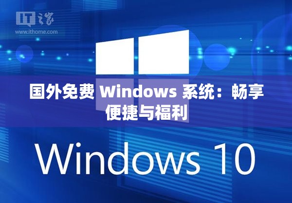 国外免费 Windows 系统：畅享便捷与福利