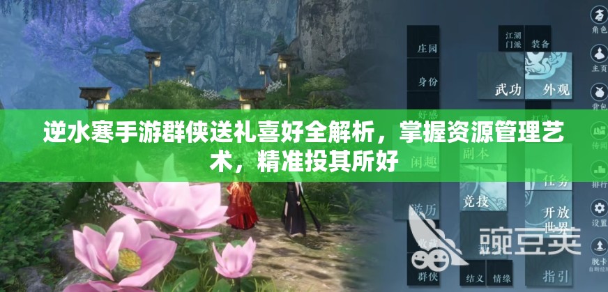 逆水寒手游群侠送礼喜好全解析，掌握资源管理艺术，精准投其所好