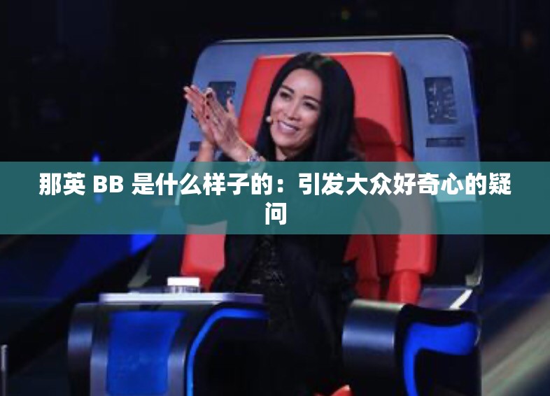 那英 BB 是什么样子的：引发大众好奇心的疑问