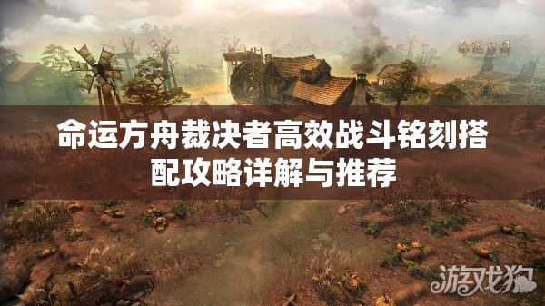 命运方舟裁决者高效战斗铭刻搭配攻略详解与推荐