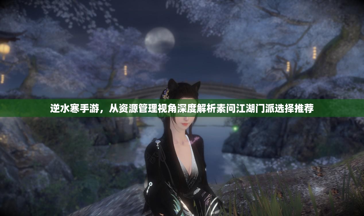 逆水寒手游，从资源管理视角深度解析素问江湖门派选择推荐