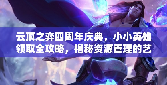 云顶之弈四周年庆典，小小英雄领取全攻略，揭秘资源管理的艺术之道