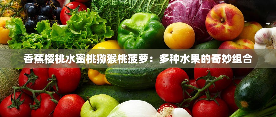 香蕉樱桃水蜜桃猕猴桃菠萝：多种水果的奇妙组合